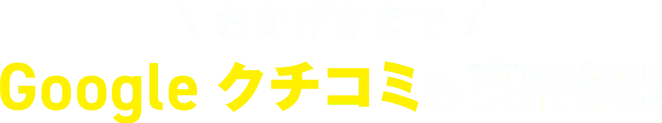 おかげさまでGoogleクチコミも高評価